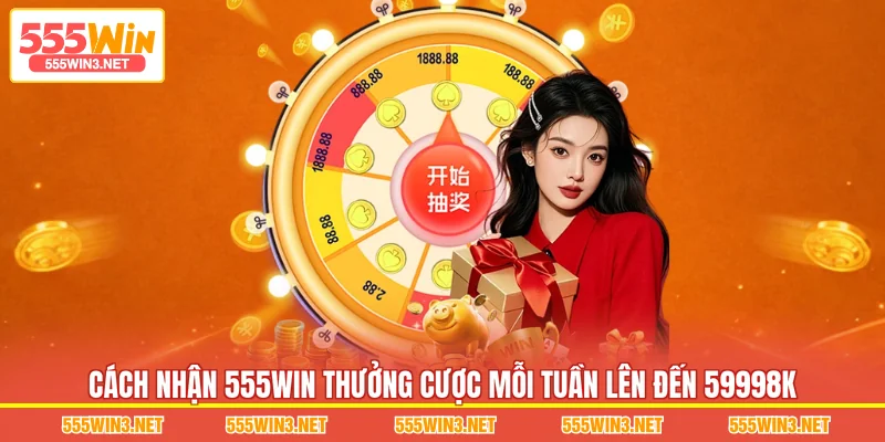 Cách nhận 555WIN Thưởng Cược Mỗi Tuần Lên Đến 59998K